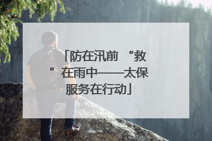 防在汛前 “救”在雨中——太保服务在行动
