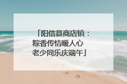 阳信县商店镇：粽香传情暖人心 老少同乐庆端午