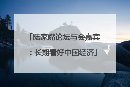 陆家嘴论坛与会嘉宾：长期看好中国经济