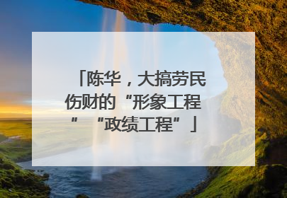 陈华，大搞劳民伤财的“形象工程”“政绩工程”