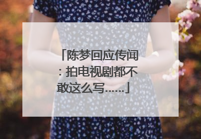 陈梦回应传闻：拍电视剧都不敢这么写……
