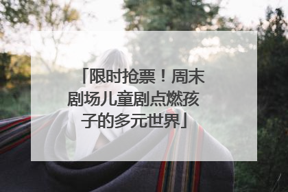 限时抢票！周末剧场儿童剧点燃孩子的多元世界