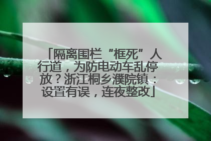 隔离围栏“框死”人行道，为防电动车乱停放？浙江桐乡濮院镇：设置有误，连夜整改
