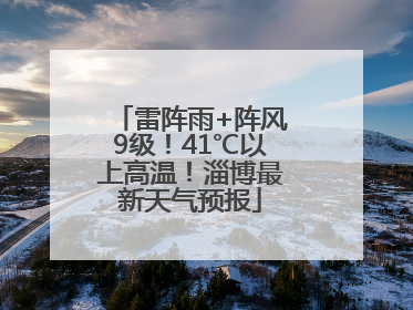 雷阵雨+阵风9级！41℃以上高温！淄博最新天气预报