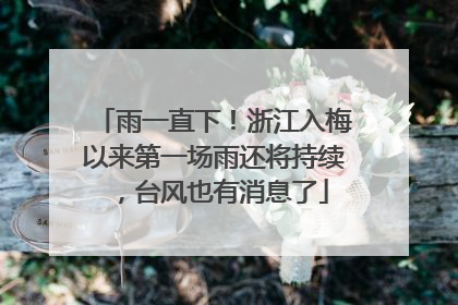 雨一直下！浙江入梅以来第一场雨还将持续，台风也有消息了