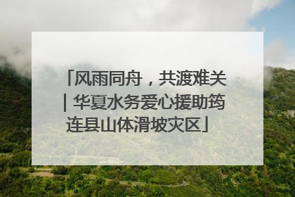 风雨同舟，共渡难关｜华夏水务爱心援助筠连县山体滑坡灾区