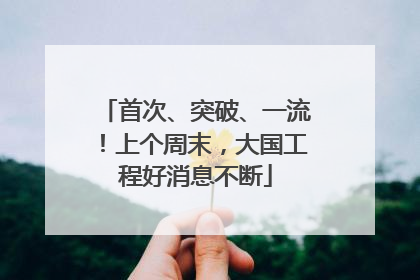 首次、突破、一流！上个周末，大国工程好消息不断