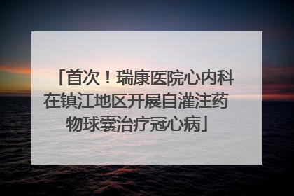 首次！瑞康医院心内科在镇江地区开展自灌注药物球囊治疗冠心病