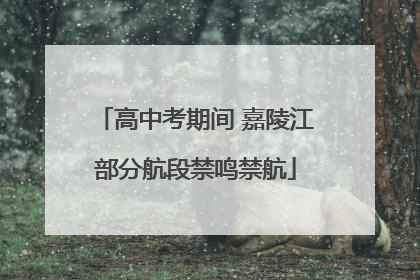 高中考期间 嘉陵江部分航段禁鸣禁航