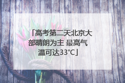 高考第二天北京大部晴朗为主 最高气温可达33℃