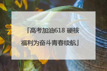 高考加油618 硬核福利为奋斗青春续航