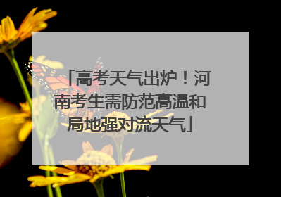 高考天气出炉！河南考生需防范高温和局地强对流天气