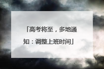 高考将至，多地通知：调整上班时间