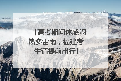 高考期间体感闷热多雷雨，福建考生请提前出行