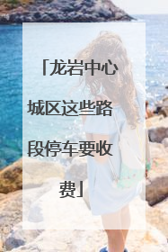 龙岩中心城区这些路段停车要收费
