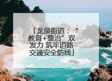 龙泉街道：“教育+整治”双发力 筑牢道路交通安全防线