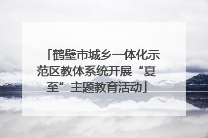 鹤壁市城乡一体化示范区教体系统开展“夏至”主题教育活动