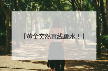 黄金突然直线跳水！