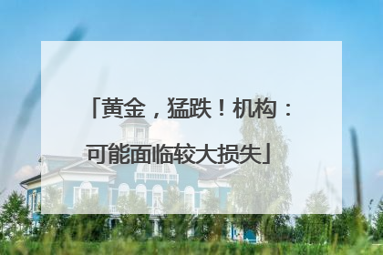 黄金，猛跌！机构：可能面临较大损失
