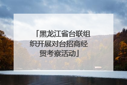 黑龙江省台联组织开展对台招商经贸考察活动
