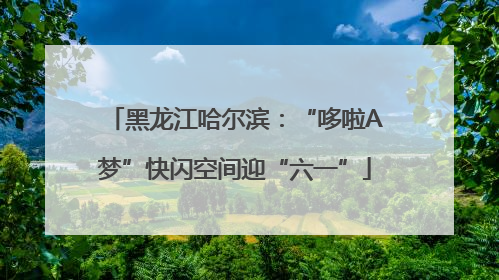 黑龙江哈尔滨：“哆啦A梦”快闪空间迎“六一”