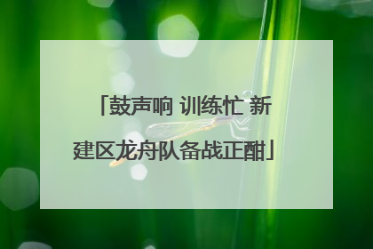 鼓声响 训练忙 新建区龙舟队备战正酣