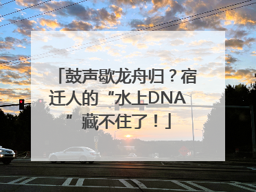 鼓声歇龙舟归？宿迁人的“水上DNA”藏不住了！