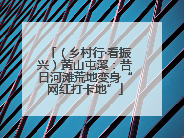 （乡村行·看振兴）黄山屯溪：昔日河滩荒地变身“网红打卡地”