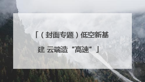 （封面专题）低空新基建 云端造“高速”