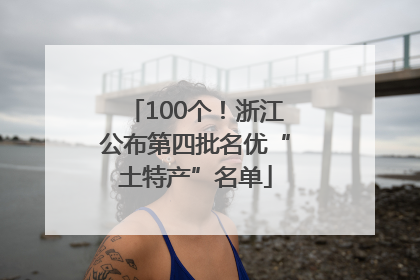 100个！浙江公布第四批名优“土特产”名单