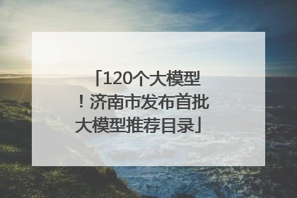 120个大模型！济南市发布首批大模型推荐目录