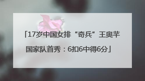 17岁中国女排“奇兵”王奥芊国家队首秀：6扣6中得6分