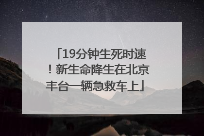 19分钟生死时速！新生命降生在北京丰台一辆急救车上