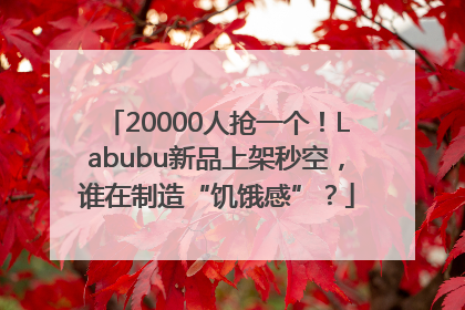 20000人抢一个！Labubu新品上架秒空，谁在制造“饥饿感”？