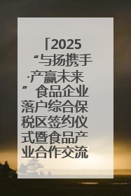 2025“与扬携手·产赢未来”食品企业落户综合保税区签约仪式暨食品产业合作交流对接会成功举办