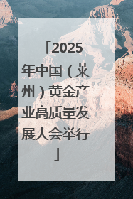 2025年中国（莱州）黄金产业高质量发展大会举行