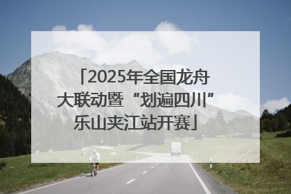 2025年全国龙舟大联动暨“划遍四川”乐山夹江站开赛