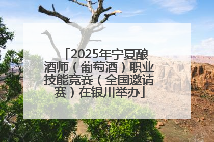 2025年宁夏酿酒师（葡萄酒）职业技能竞赛（全国邀请赛）在银川举办