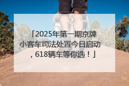 2025年第一期京牌小客车司法处置今日启动，618辆车等你选！