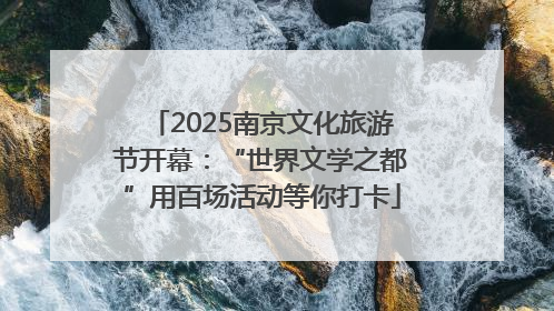 2025南京文化旅游节开幕：“世界文学之都”用百场活动等你打卡