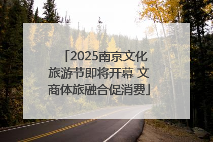 2025南京文化旅游节即将开幕 文商体旅融合促消费