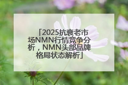 2025抗衰老市场NMN行情竞争分析，NMN头部品牌格局状态解析
