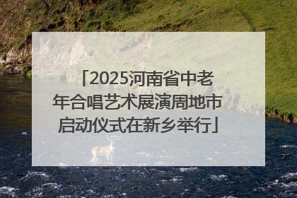 2025河南省中老年合唱艺术展演周地市启动仪式在新乡举行