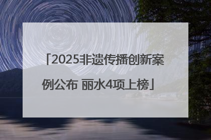 2025非遗传播创新案例公布 丽水4项上榜