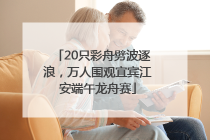 20只彩舟劈波逐浪，万人围观宜宾江安端午龙舟赛
