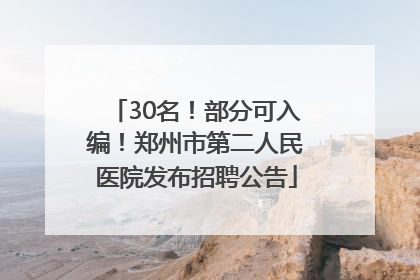 30名！部分可入编！郑州市第二人民医院发布招聘公告