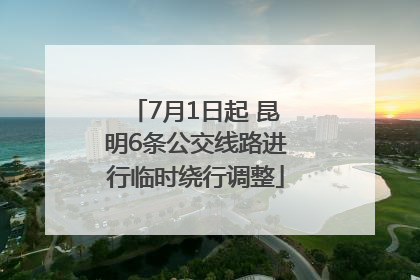7月1日起 昆明6条公交线路进行临时绕行调整
