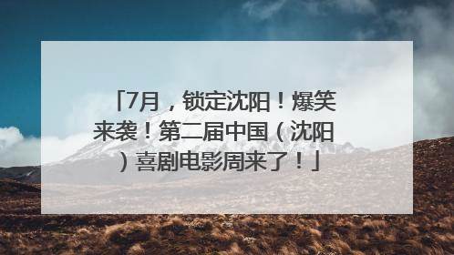 7月，锁定沈阳！爆笑来袭！第二届中国（沈阳）喜剧电影周来了！