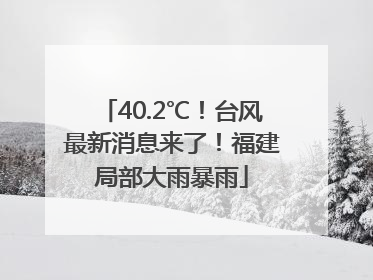 40.2℃！台风最新消息来了！福建局部大雨暴雨