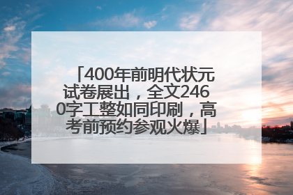 400年前明代状元试卷展出，全文2460字工整如同印刷，高考前预约参观火爆